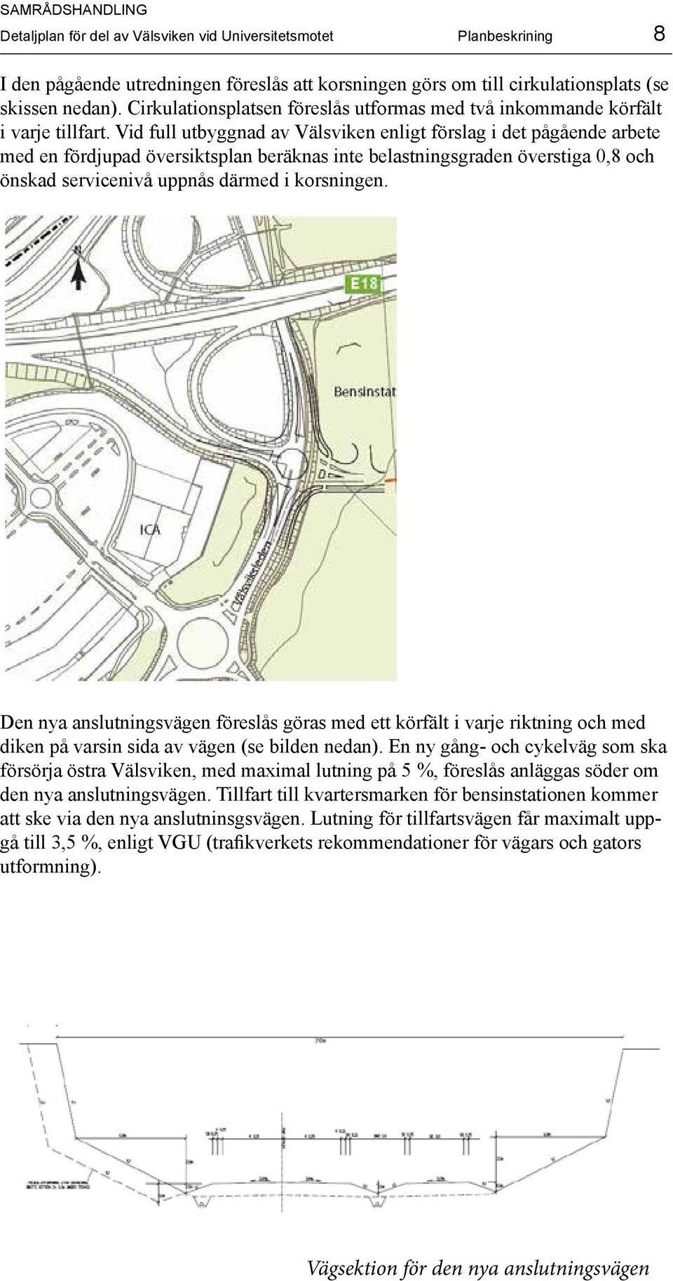 Vid full utbyggnad av Välsviken enligt förslag i det pågående arbete med en fördjupad översiktsplan beräknas inte belastningsgraden överstiga 0,8 och önskad servicenivå uppnås därmed i korsningen.