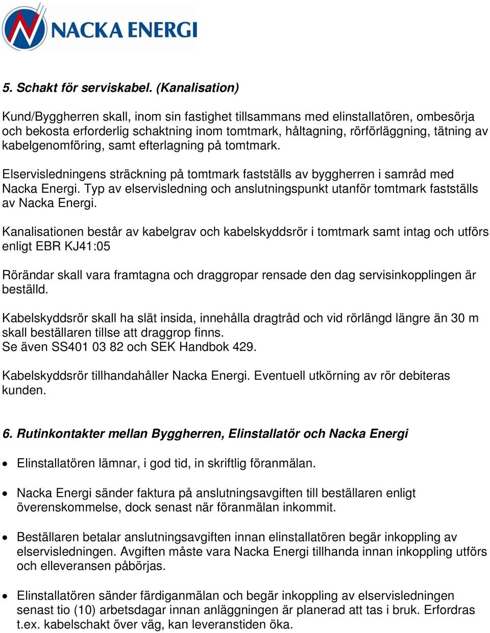 kabelgenomföring, samt efterlagning på tomtmark. Elservisledningens sträckning på tomtmark fastställs av byggherren i samråd med Nacka Energi.