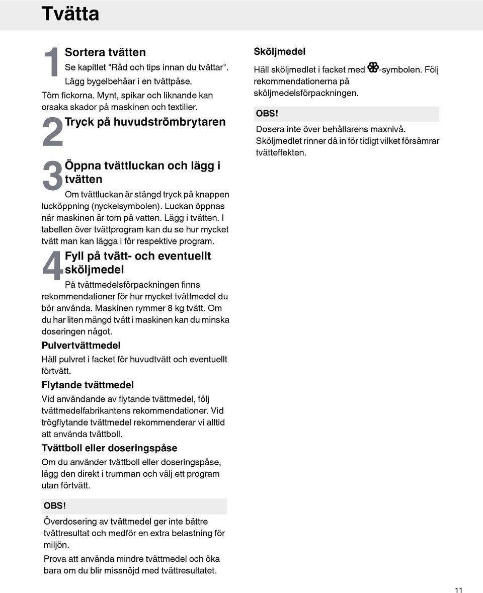 I tabellen över tvättprogram kan du se hur mycket tvätt man kan lägga i för respektive program.