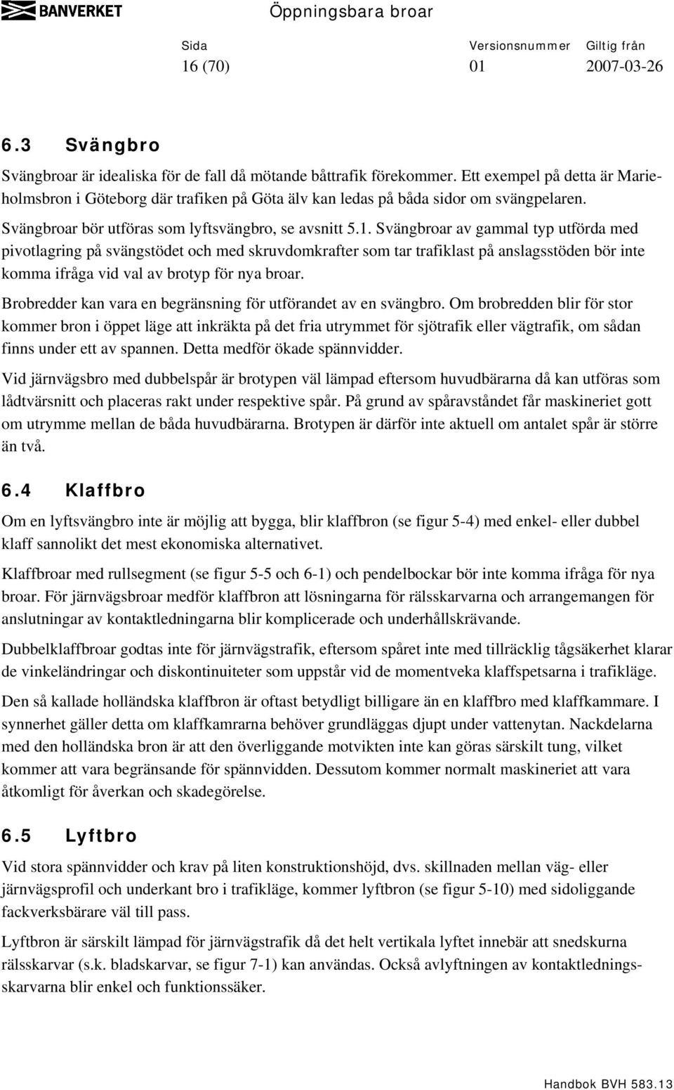 Svängbroar av gammal typ utförda med pivotlagring på svängstödet och med skruvdomkrafter som tar trafiklast på anslagsstöden bör inte komma ifråga vid val av brotyp för nya broar.