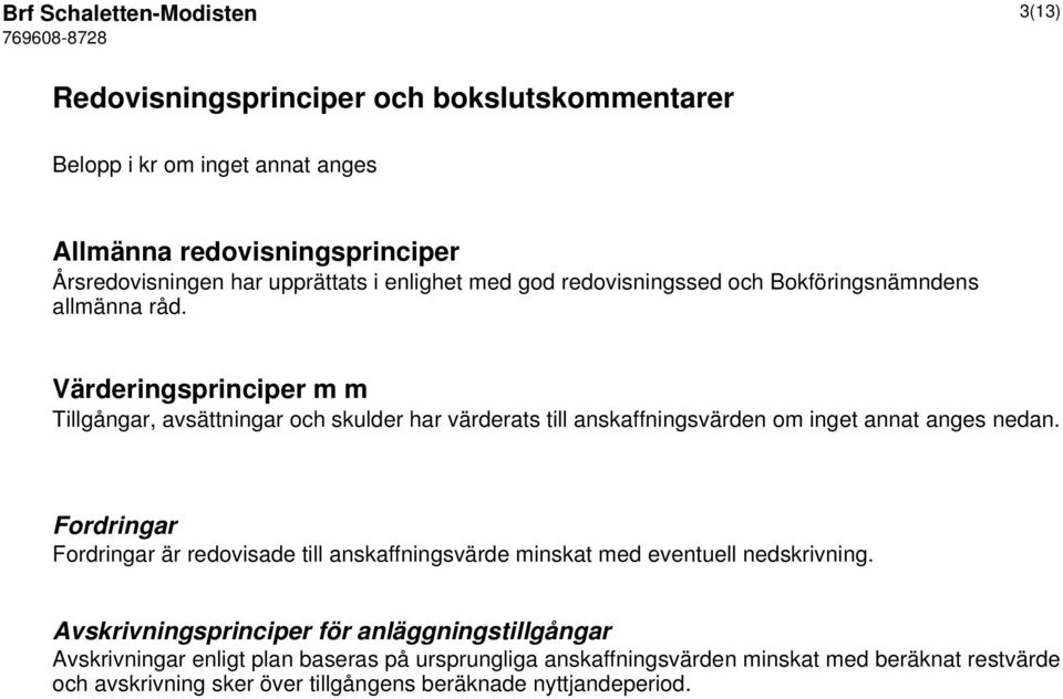 Värderingsprinciper m m Tillgångar, avsättningar och skulder har värderats till anskaffningsvärden om inget annat anges nedan.