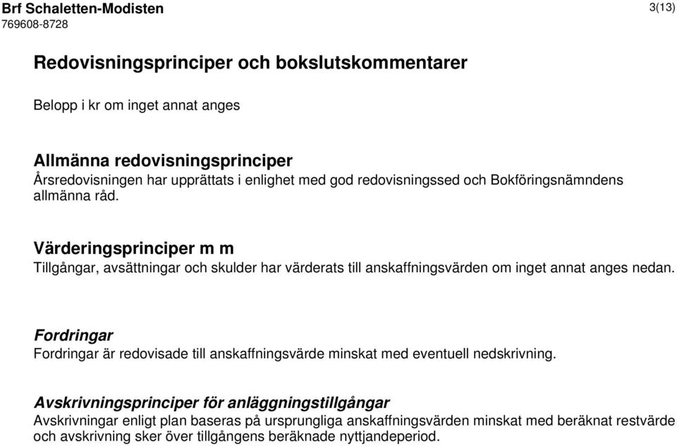 Värderingsprinciper m m Tillgångar, avsättningar och skulder har värderats till anskaffningsvärden om inget annat anges nedan.