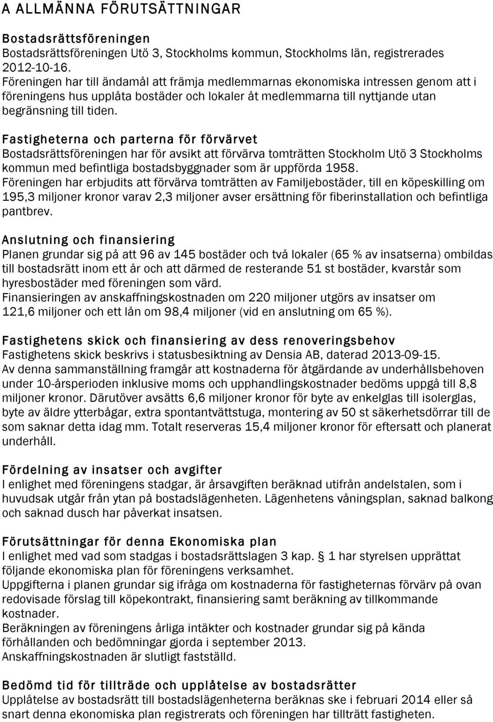 Fastigheterna och parterna för förvärvet Bostadsrättsföreningen har för avsikt att förvärva tomträtten Stockholm Utö 3 Stockholms kommun med befintliga bostadsbyggnader som är uppförda 1958.