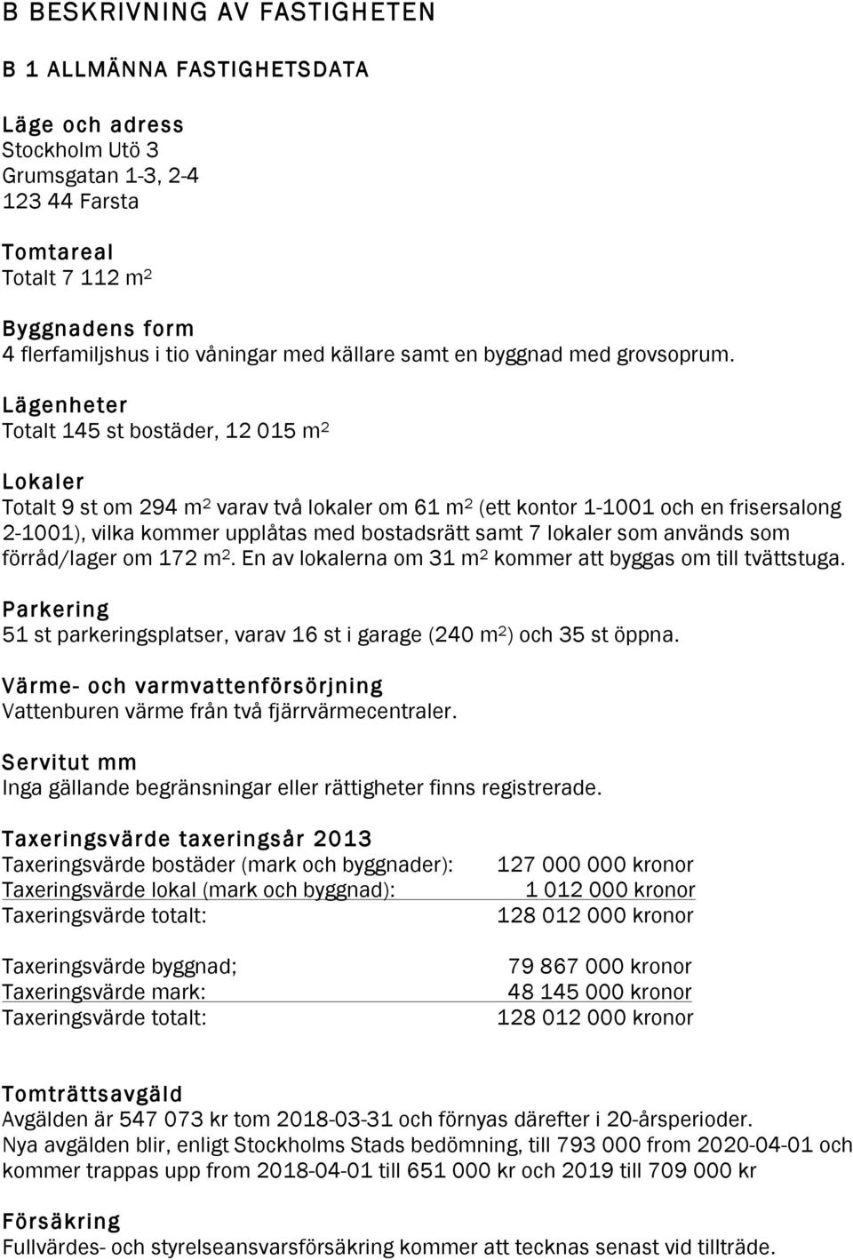 Lägenheter Totalt 145 st bostäder, 12 015 m 2 Lokaler Totalt 9 st om 294 m 2 varav två lokaler om 61 m 2 (ett kontor 1-1001 och en frisersalong 2-1001), vilka kommer upplåtas med bostadsrätt samt 7