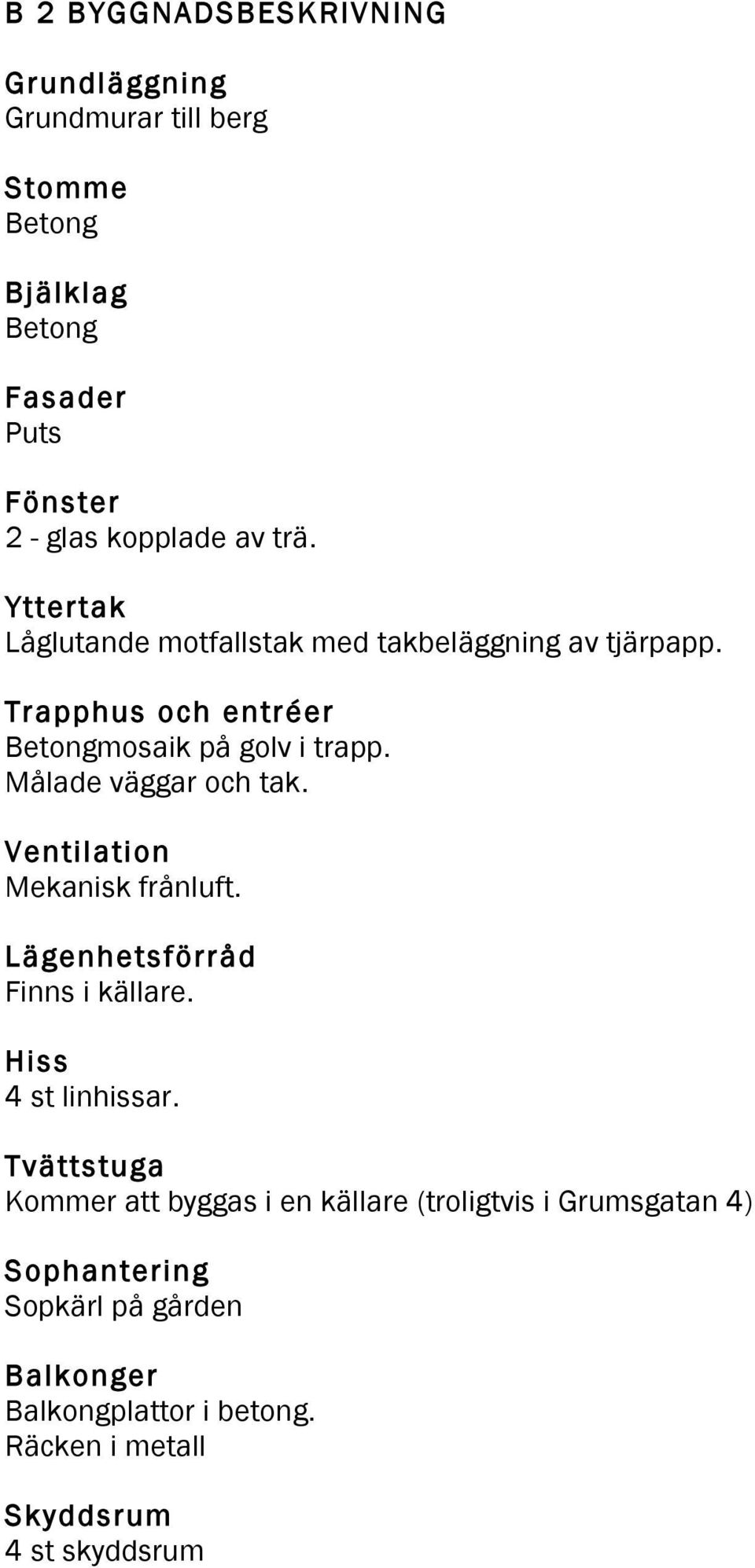Målade väggar och tak. Ventilation Mekanisk frånluft. Lägenhetsförråd Finns i källare. Hiss 4 st linhissar.