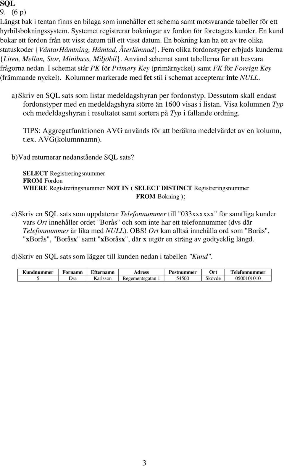 Fem olika fordonstyper erbjuds kunderna {Liten, Mellan, Stor, Minibuss, Miljöbil}. Använd schemat samt tabellerna för att besvara frågorna nedan.