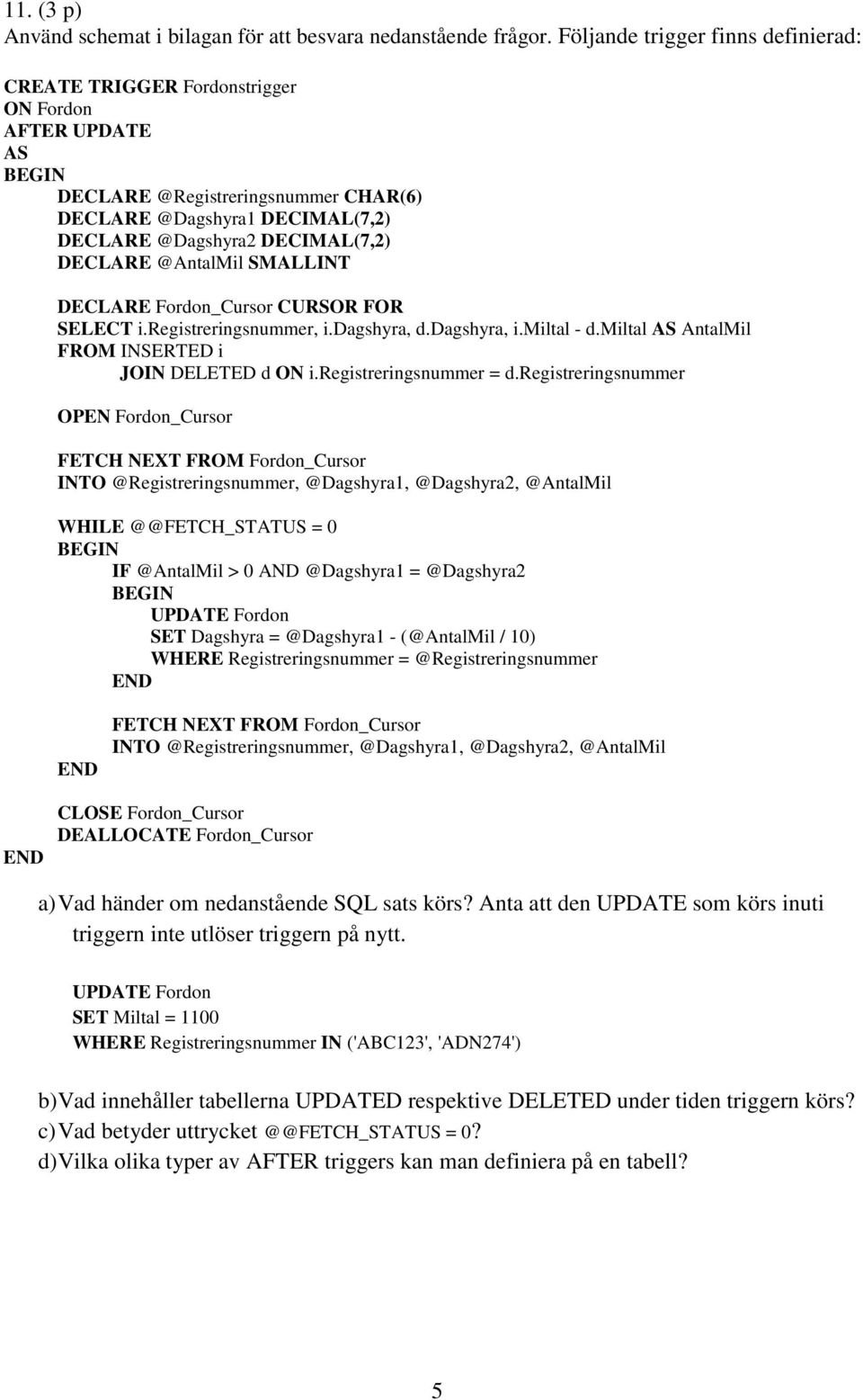 DECLARE @AntalMil SMALLINT DECLARE Fordon_Cursor CURSOR FOR SELECT i.registreringsnummer, i.dagshyra, d.dagshyra, i.miltal - d.miltal AS AntalMil FROM INSERTED i JOIN DELETED d ON i.