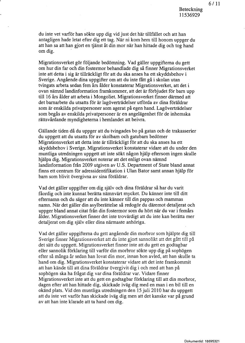 Vad gäller uppgifterna du gett om hur din far och din fostermor behandlade dig så finner Migrationsverket inte att detta i sig är tillräckligt för att du ska anses ha ett skyddsbehov i Sverige.