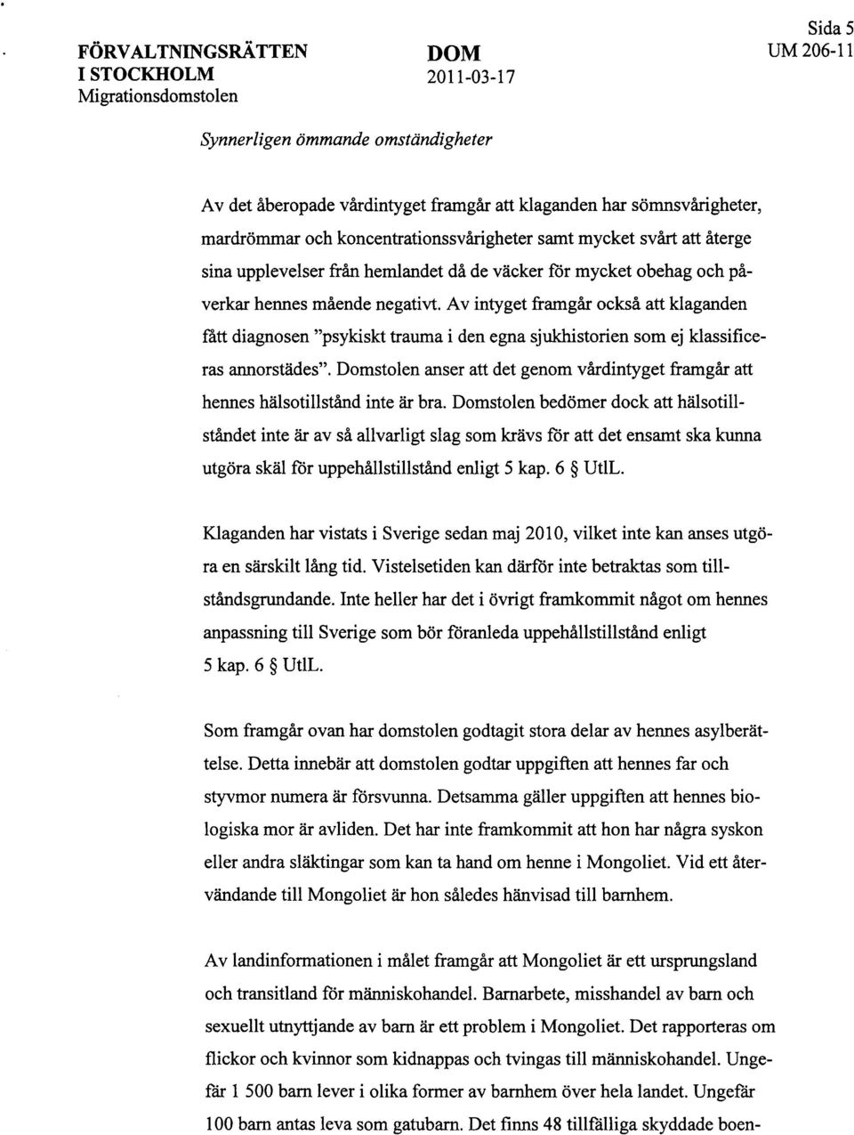 Av intyget framgår också att klaganden fått diagnosen "psykiskt trauma i den egna sjukhistorien som ej klassificeras annorstädes".