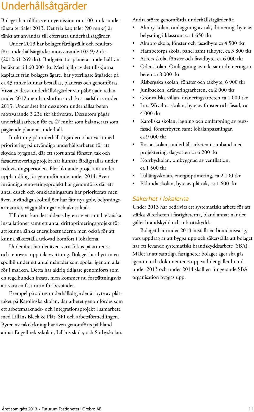 Med hjälp av det tillskjutna kapitalet från bolagets ägare, har ytterligare åtgärder på ca 43 mnkr kunnat beställas, planeras och genomföras.