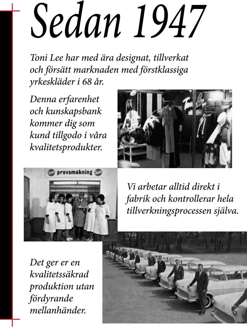Denna erfarenhet och kunskapsbank kommer dig som kund tillgodo i våra kvalitetsprodukter.
