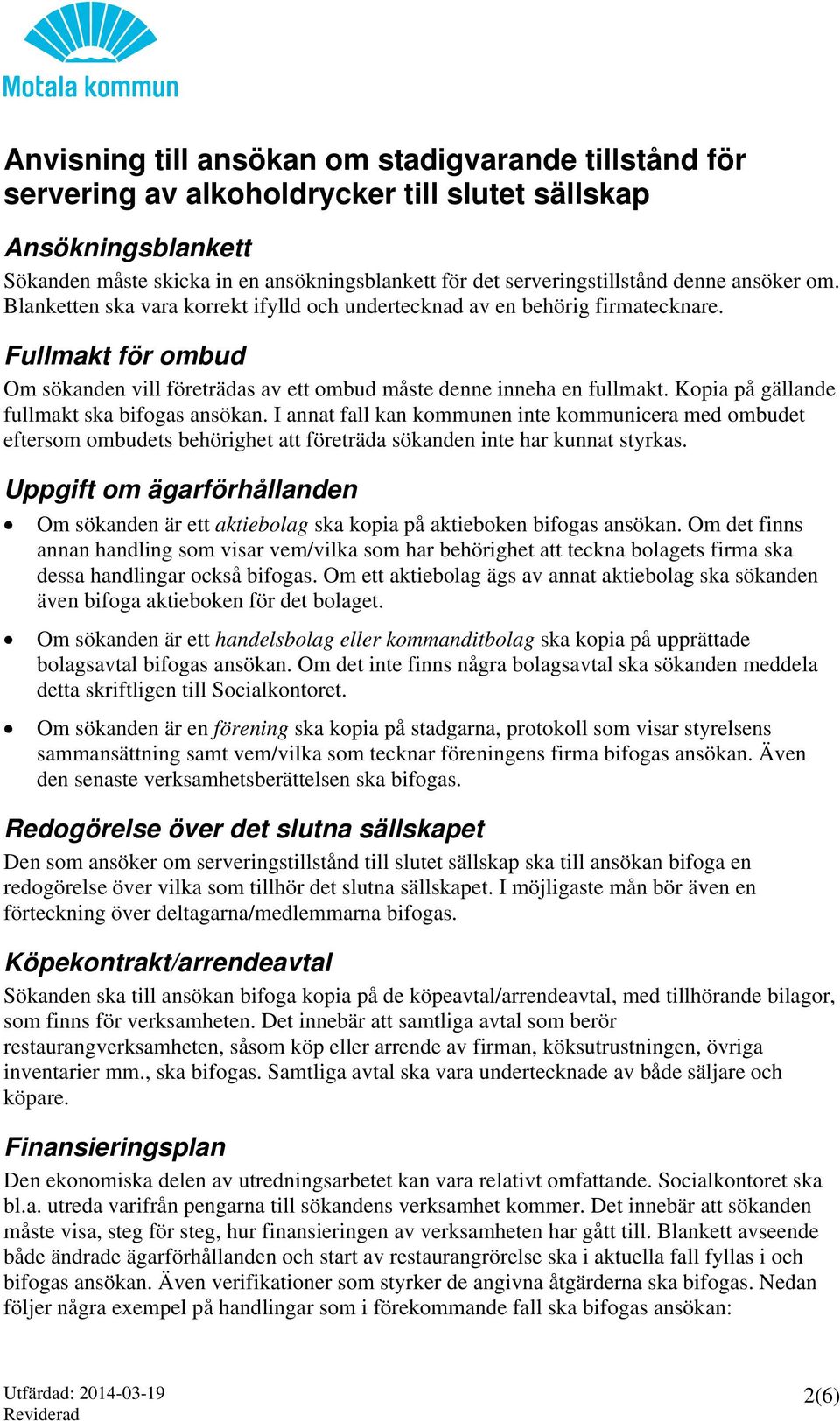 Kopia på gällande fullmakt ska bifogas ansökan. I annat fall kan kommunen inte kommunicera med ombudet eftersom ombudets behörighet att företräda sökanden inte har kunnat styrkas.