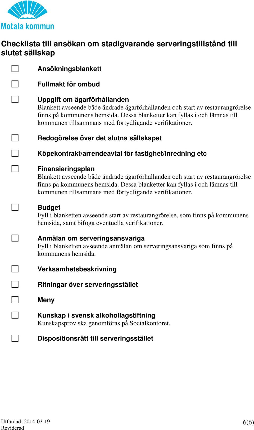 Redogörelse över det slutna sällskapet Köpekontrakt/arrendeavtal för fastighet/inredning etc Finansieringsplan Blankett avseende både ändrade ägarförhållanden och  Budget Fyll i blanketten avseende