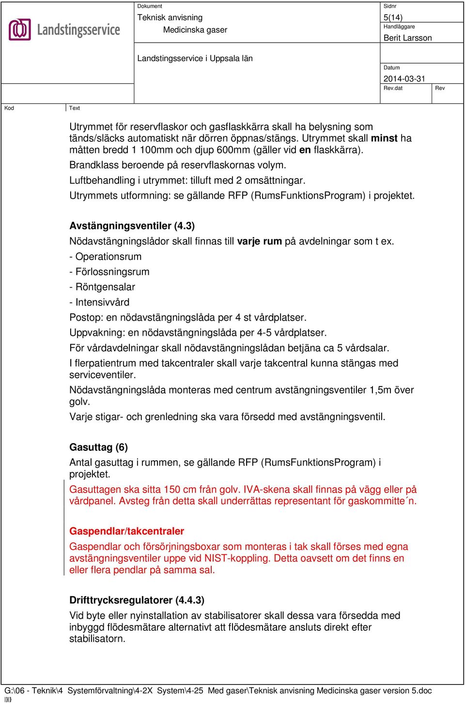 Utrymmets utformning: se gällande RFP (RumsFunktionsProgram) i projektet. Avstängningsventiler (4.3) Nödavstängningslådor skall finnas till varje rum på avdelningar som t ex.