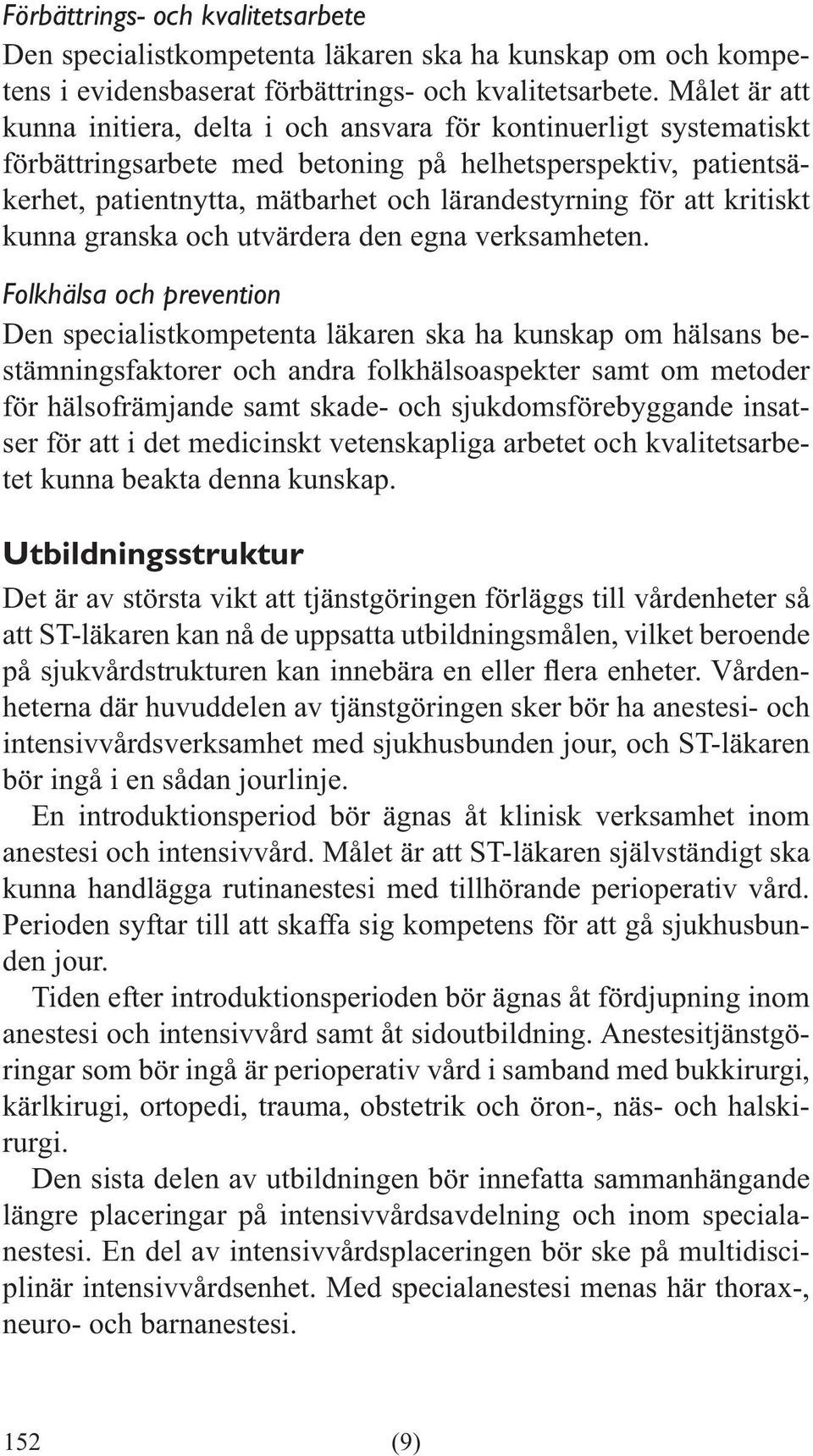 Folkhälsa och prevention Den specialistkompetenta läkaren ska ha kunskap om hälsans bestämningsfaktorer och andra folkhälsoaspekter samt om metoder för hälsofrämjande samt skade- och