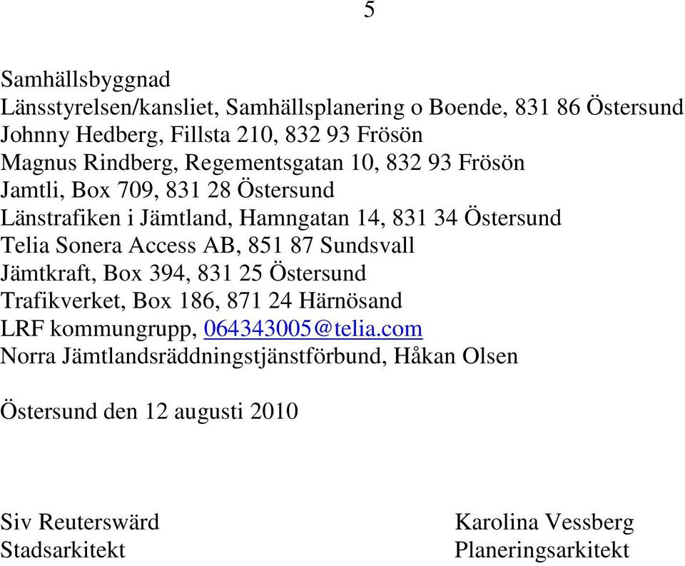 Sonera Access AB, 851 87 Sundsvall Jämtkraft, Box 394, 831 25 Östersund Trafikverket, Box 186, 871 24 Härnösand LRF kommungrupp,