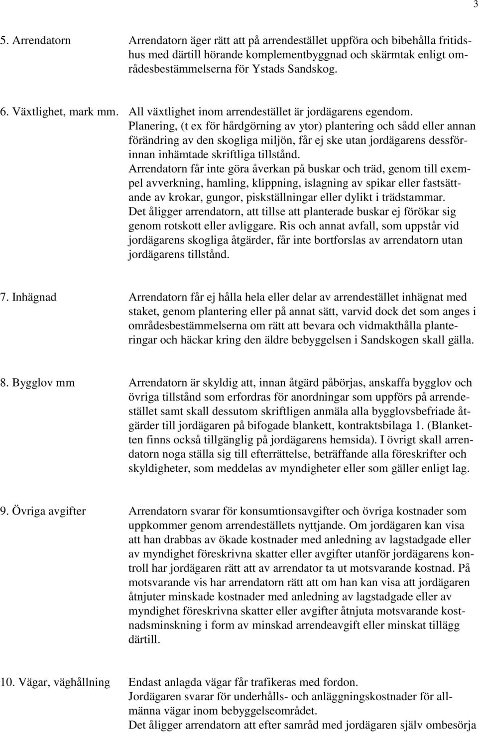 Planering, (t ex för hårdgörning av ytor) plantering och sådd eller annan förändring av den skogliga miljön, får ej ske utan jordägarens dessförinnan inhämtade skriftliga tillstånd.