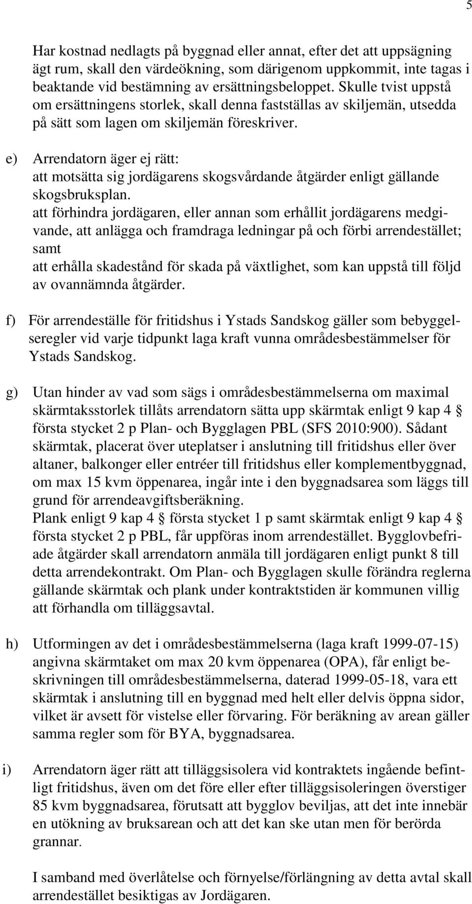 e) Arrendatorn äger ej rätt: att motsätta sig jordägarens skogsvårdande åtgärder enligt gällande skogsbruksplan.