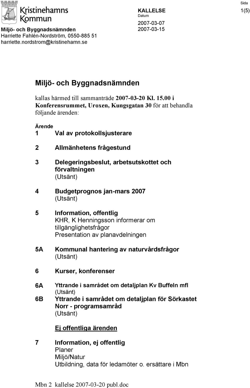00 i Konferensrummet, Uroxen, Kungsgatan 30 för att behandla följande ärenden: Ärende 1 Val av protokollsjusterare 2 Allmänhetens frågestund 3 Delegeringsbeslut, arbetsutskottet och förvaltningen 4