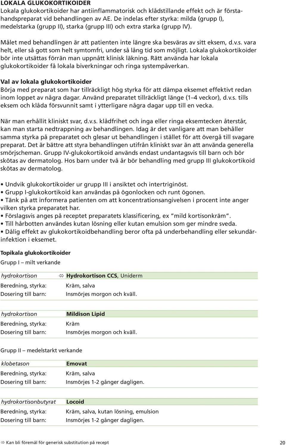 Lokala glukokortikoider bör inte utsättas förrän man uppnått klinisk läkning. Rätt använda har lokala glukokortikoider få lokala biverkningar och ringa systempåverkan.