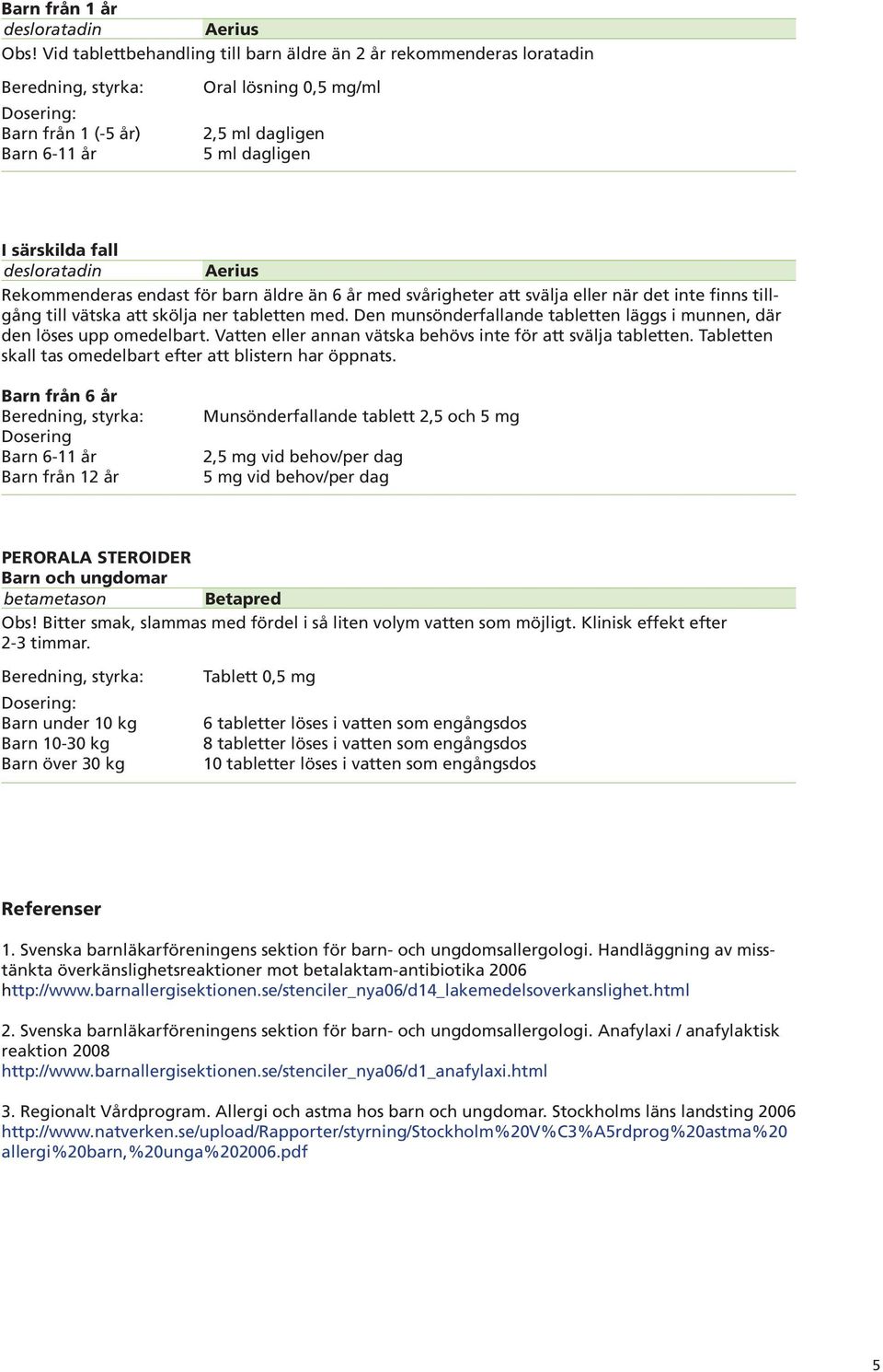 Rekommenderas endast för barn äldre än 6 år med svårigheter att svälja eller när det inte finns tillgång till vätska att skölja ner tabletten med.