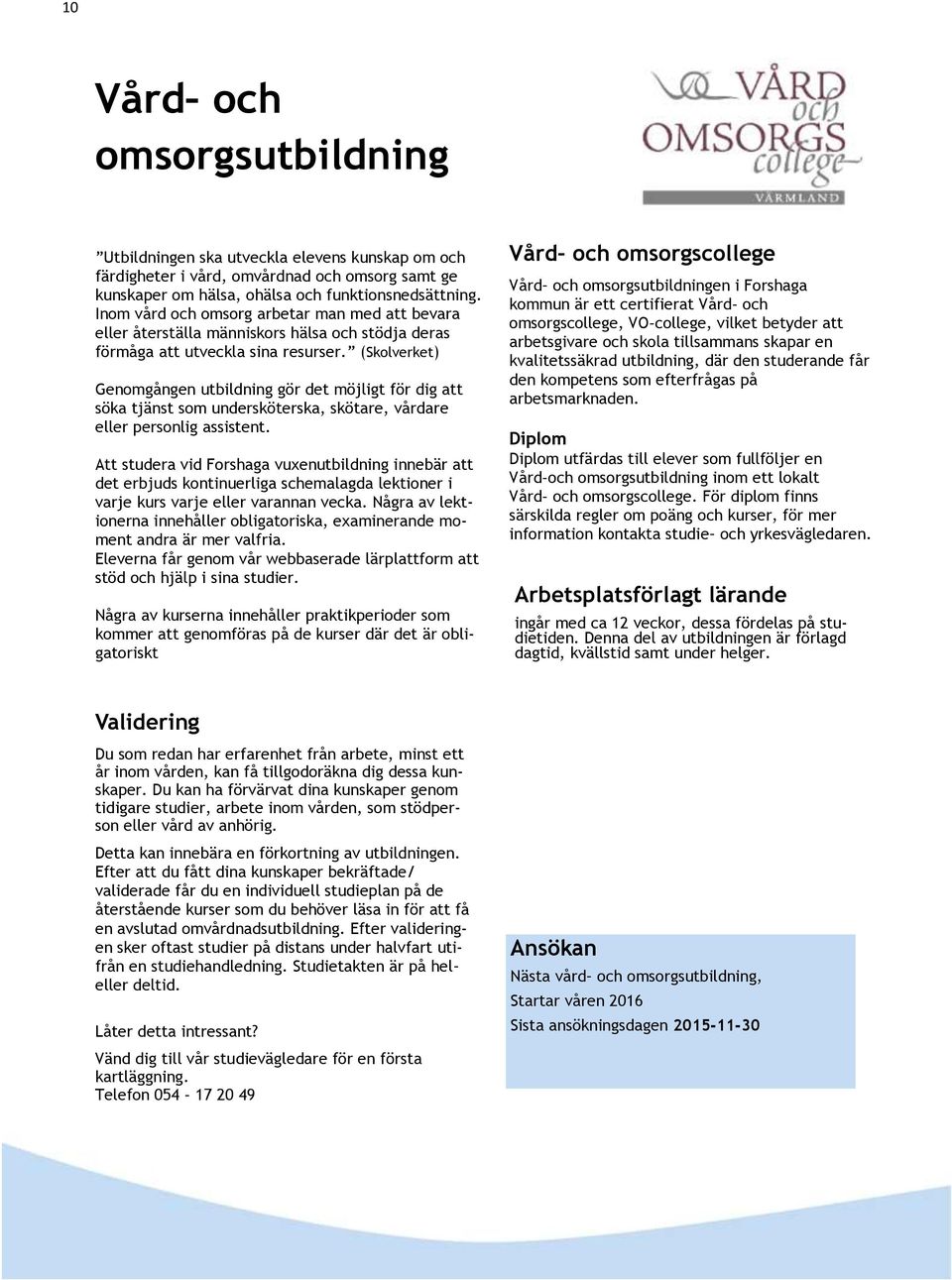 (Skolverket) Genomgången utbildning gör det möjligt för dig att söka tjänst som undersköterska, skötare, vårdare eller personlig assistent.