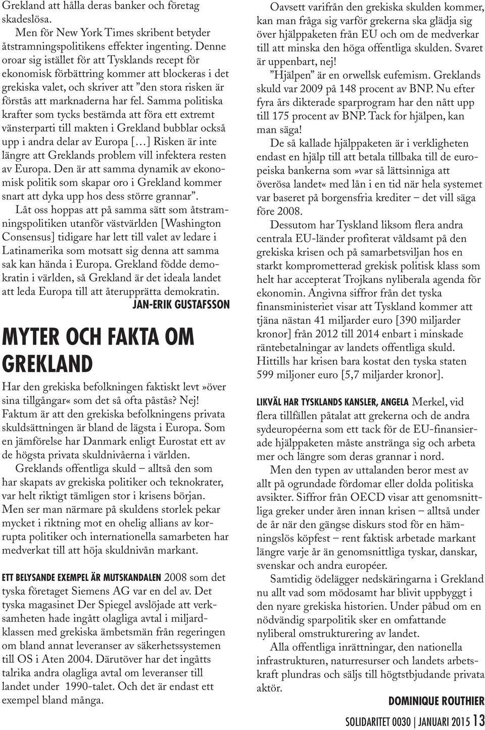 Samma politiska krafter som tycks bestämda att föra ett extremt vänsterparti till makten i Grekland bubblar också upp i andra delar av Europa [ ] Risken är inte längre att Greklands problem vill