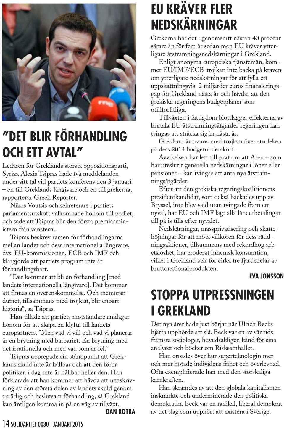 Nikos Voutsis och sekreterare i partiets parlamentsutskott välkomnade honom till podiet, och sade att Tsipras blir den första premiärministern från vänstern.