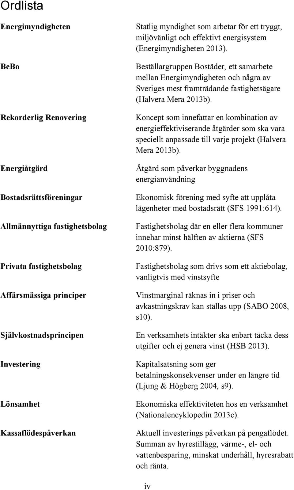 Beställargruppen Bostäder, ett samarbete mellan Energimyndigheten och några av Sveriges mest framträdande fastighetsägare (Halvera Mera 2013b).