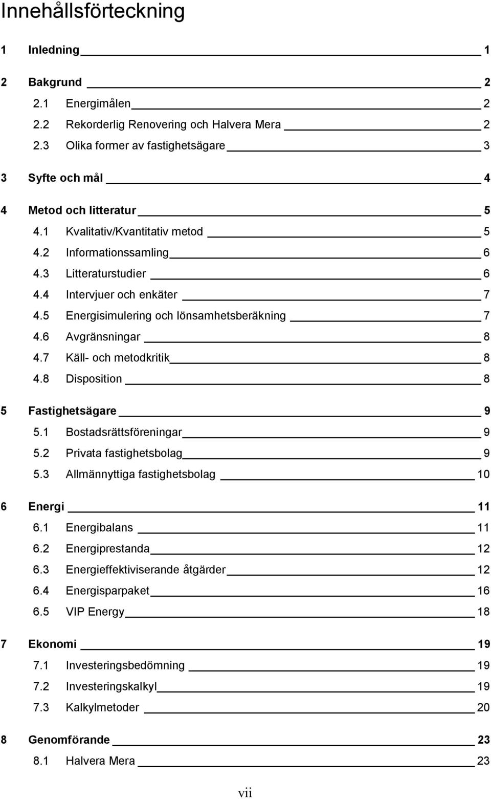 7 Käll- och metodkritik 8 4.8 Disposition 8 5 Fastighetsägare 9 5.1 Bostadsrättsföreningar 9 5.2 Privata fastighetsbolag 9 5.3 Allmännyttiga fastighetsbolag 10 6 Energi 11 6.1 Energibalans 11 6.