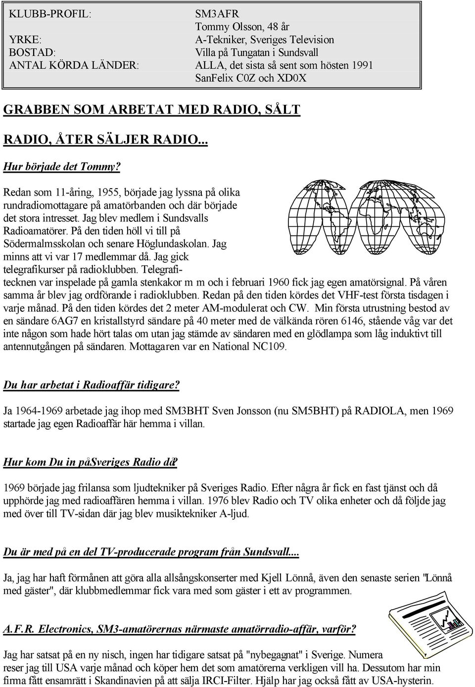 Redan som 11-åring, 1955, började jag lyssna på olika rundradiomottagare på amatörbanden och där började det stora intresset. Jag blev medlem i Sundsvalls Radioamatörer.