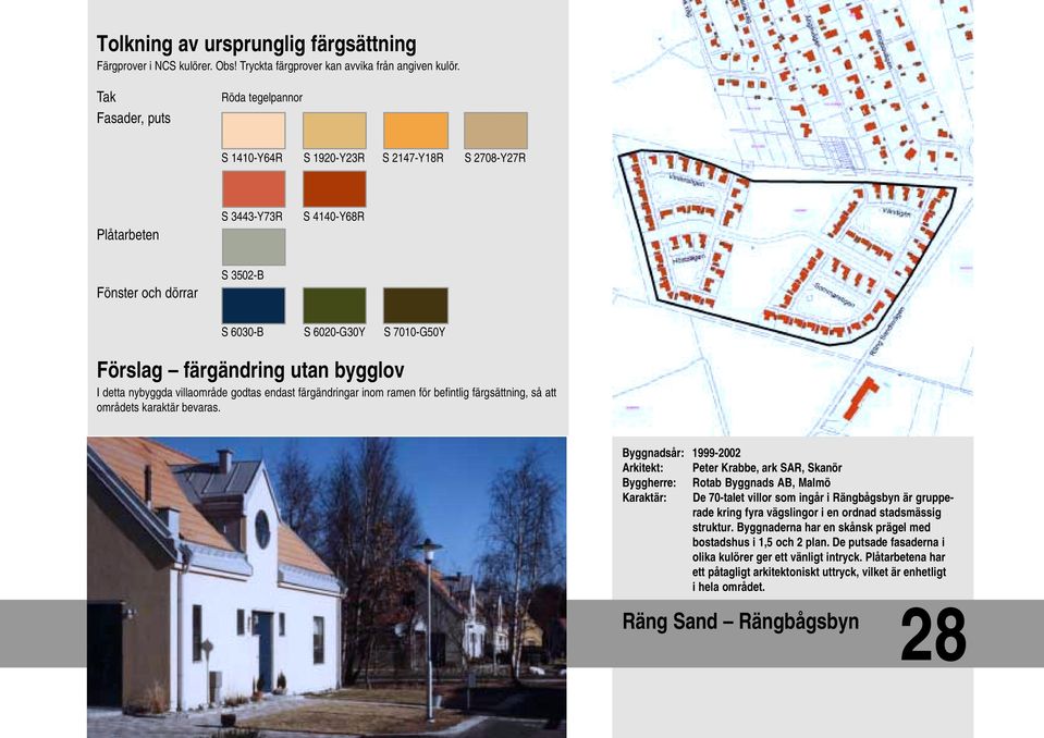 Byggnadsår: 1999-2002 Arkitekt: Peter Krabbe, ark SAR, Skanör Byggherre: Rotab Byggnads AB, Malmö Karaktär: De 70-talet villor som ingår i Rängbågsbyn är grupperade kring fyra vägslingor i en