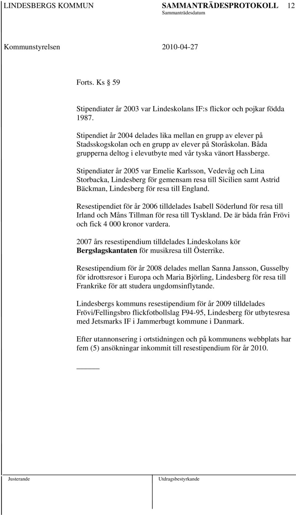 Stipendiater år 2005 var Emelie Karlsson, Vedevåg och Lina Storbacka, Lindesberg för gemensam resa till Sicilien samt Astrid Bäckman, Lindesberg för resa till England.