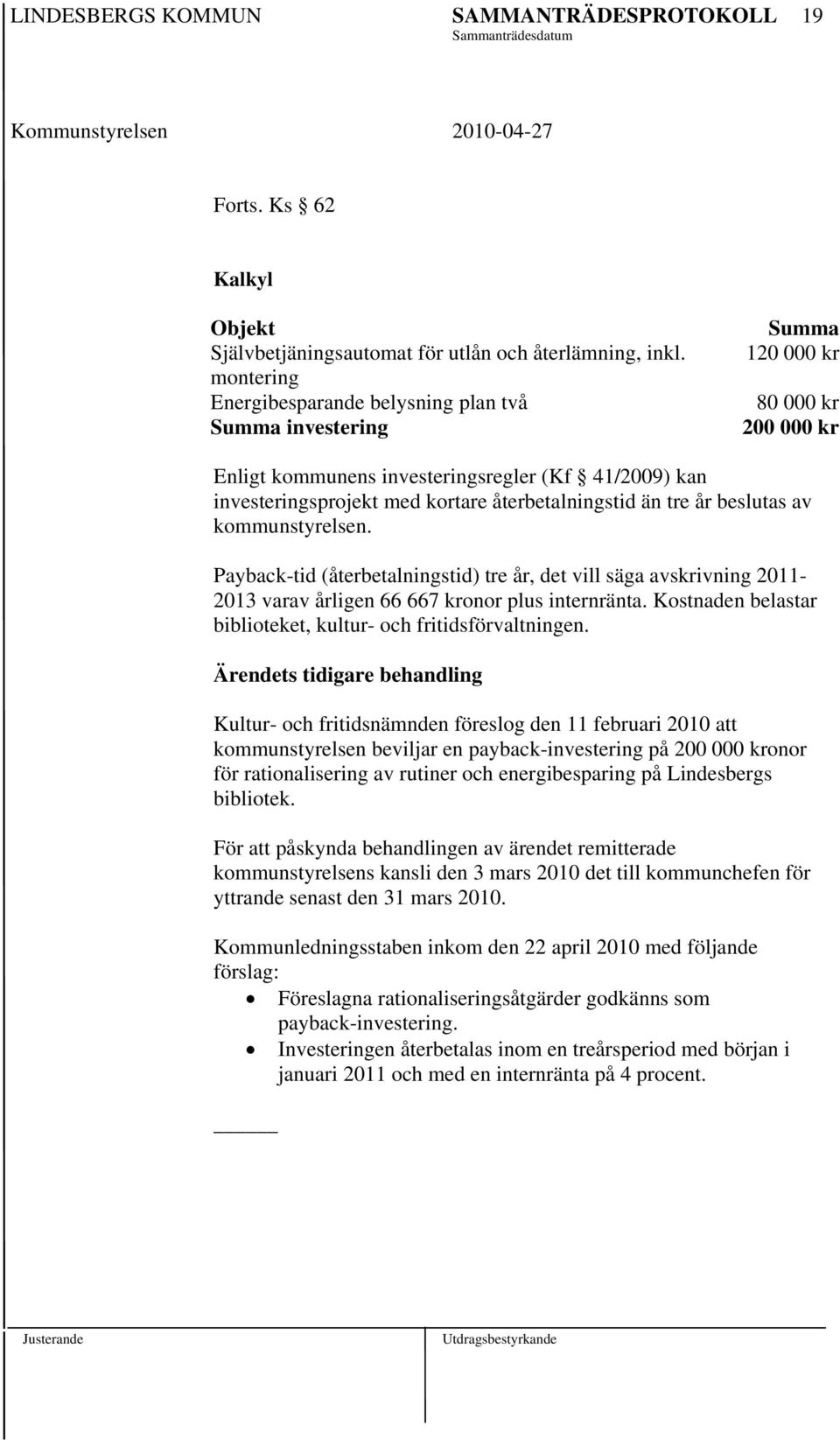 återbetalningstid än tre år beslutas av kommunstyrelsen. Payback-tid (återbetalningstid) tre år, det vill säga avskrivning 2011-2013 varav årligen 66 667 kronor plus internränta.