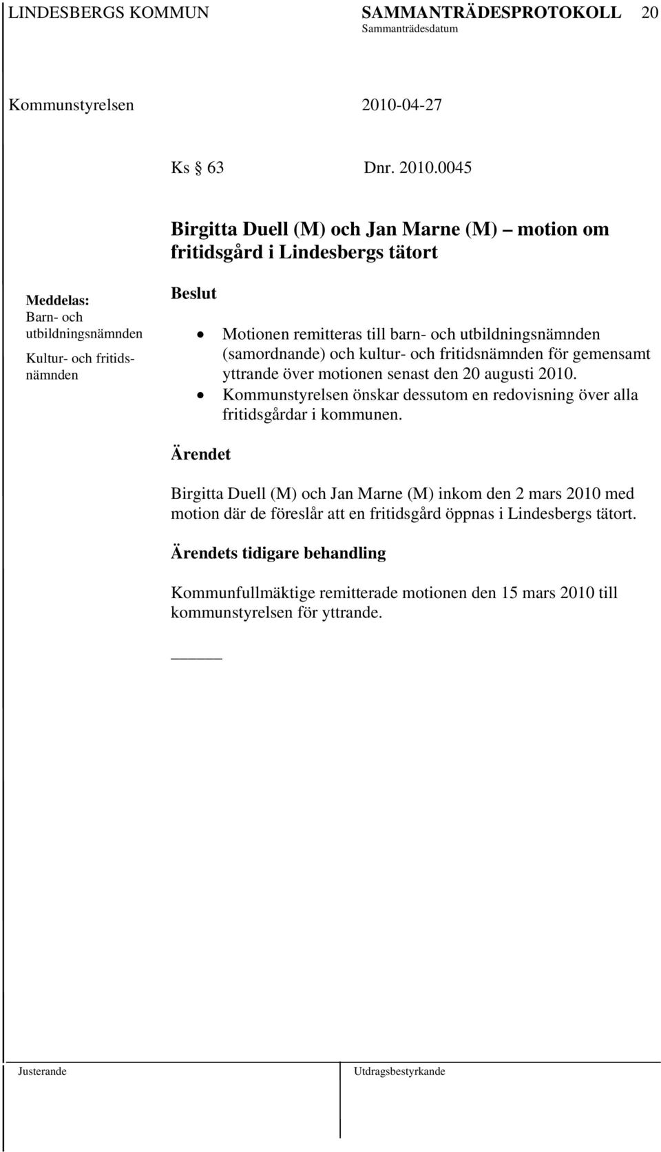 remitteras till barn- och utbildningsnämnden (samordnande) och kultur- och fritidsnämnden för gemensamt yttrande över motionen senast den 20 augusti 2010.