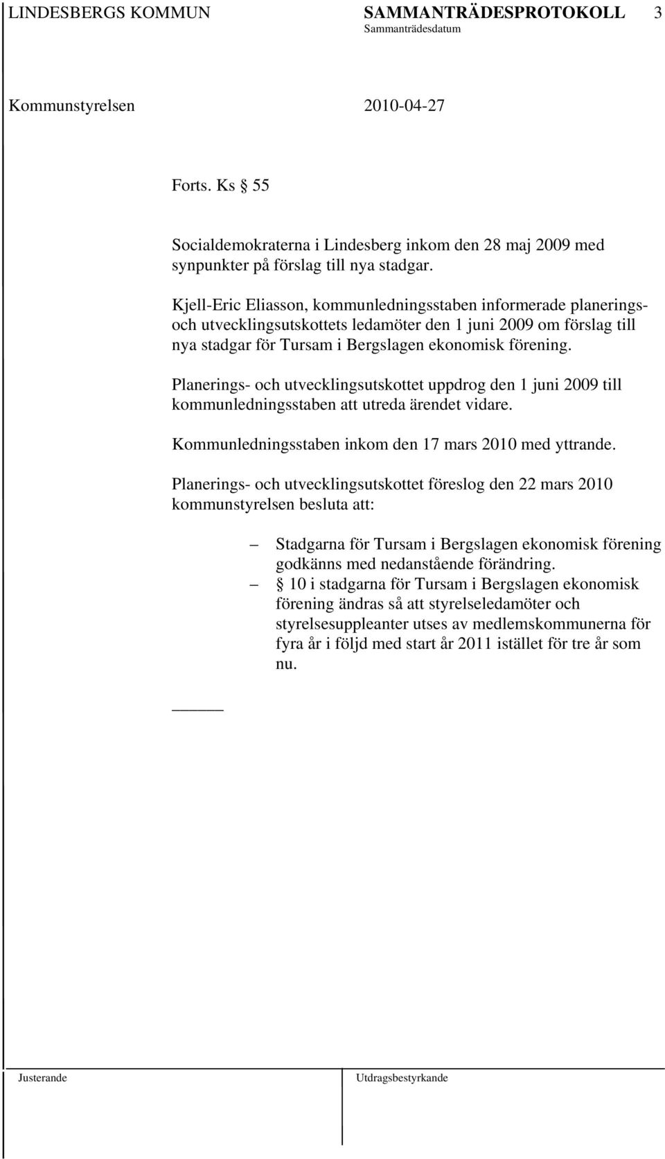 Planerings- och utvecklingsutskottet uppdrog den 1 juni 2009 till kommunledningsstaben att utreda ärendet vidare. Kommunledningsstaben inkom den 17 mars 2010 med yttrande.