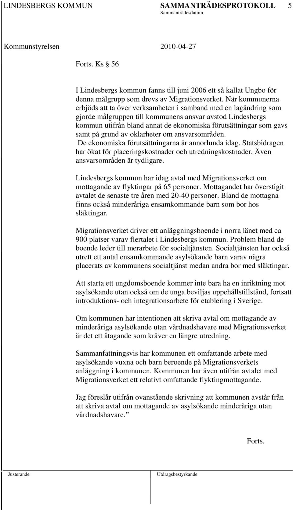 gavs samt på grund av oklarheter om ansvarsområden. De ekonomiska förutsättningarna är annorlunda idag. Statsbidragen har ökat för placeringskostnader och utredningskostnader.