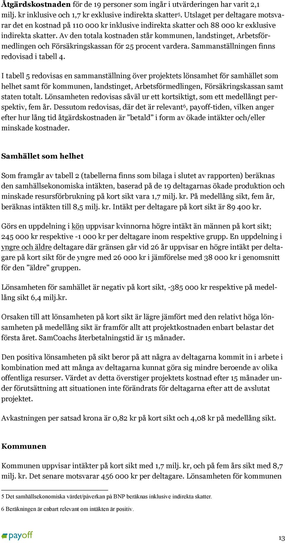 Av den totala kostnaden står kommunen, landstinget, Arbetsförmedlingen och Försäkringskassan för 25 procent vardera. Sammanställningen finns redovisad i tabell 4.