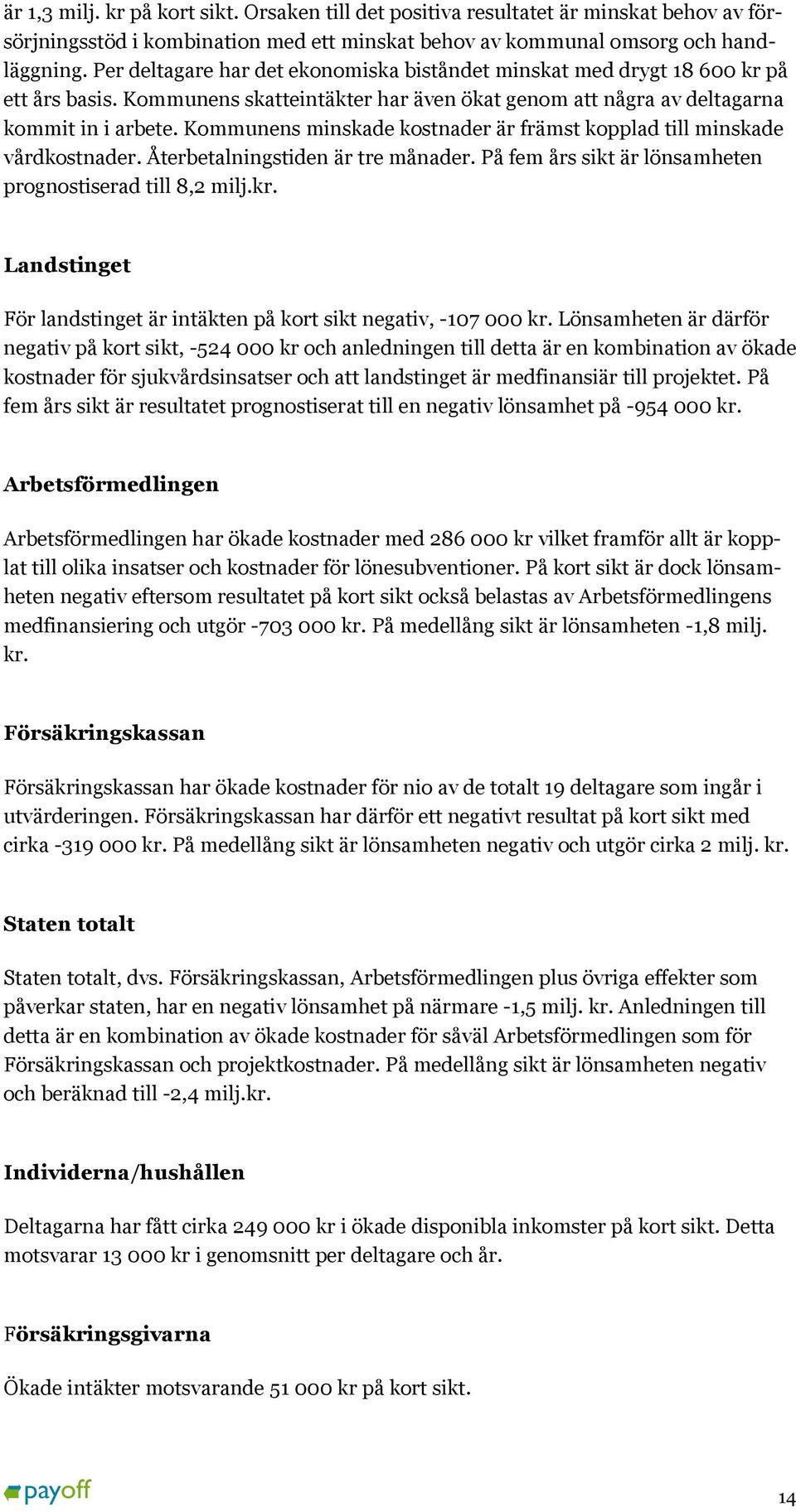 Kommunens minskade kostnader är främst kopplad till minskade vårdkostnader. Återbetalningstiden är tre månader. På fem års sikt är lönsamheten prognostiserad till 8,2 milj.kr.