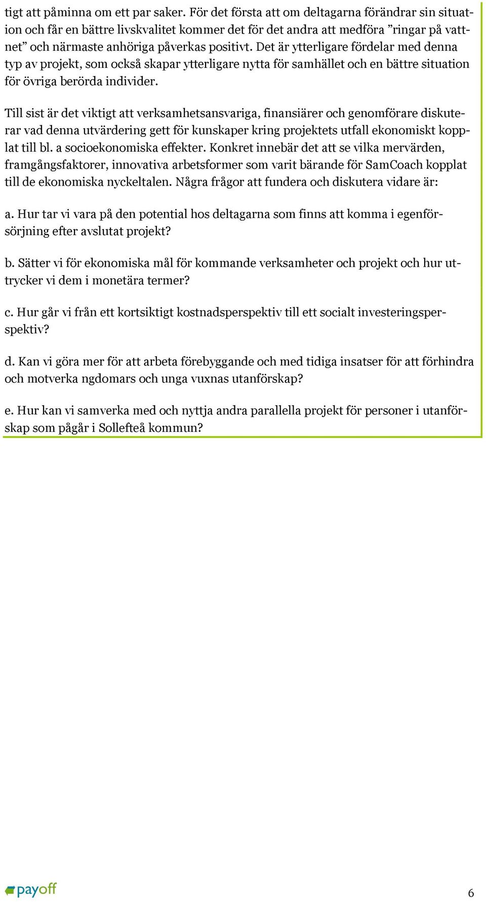 Det är ytterligare fördelar med denna typ av projekt, som också skapar ytterligare nytta för samhället och en bättre situation för övriga berörda individer.