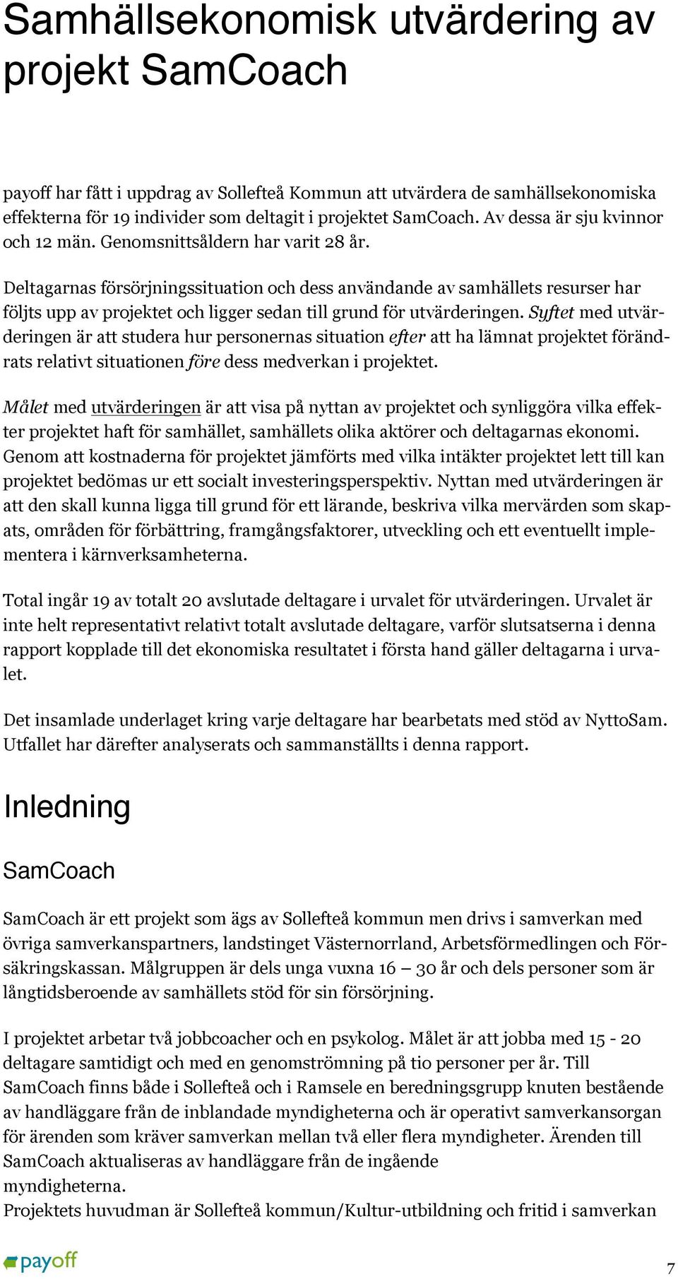 Deltagarnas försörjningssituation och dess användande av samhällets resurser har följts upp av projektet och ligger sedan till grund för utvärderingen.