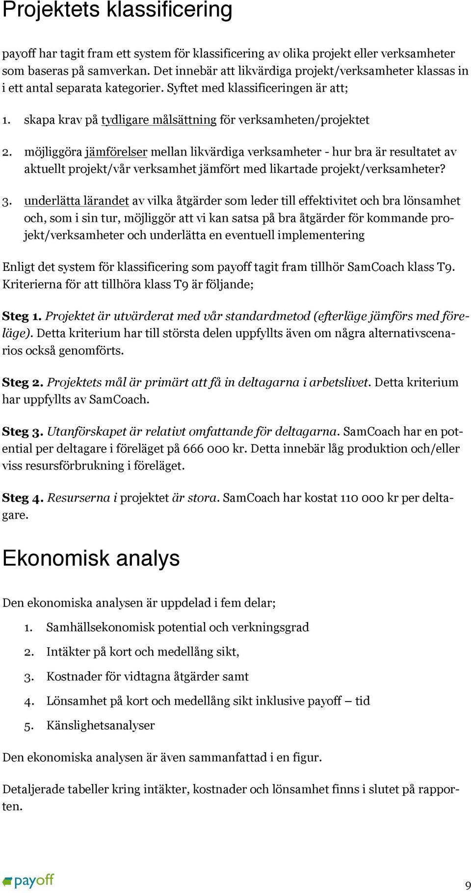 möjliggöra jämförelser mellan likvärdiga verksamheter - hur bra är resultatet av aktuellt projekt/vår verksamhet jämfört med likartade projekt/verksamheter? 3.