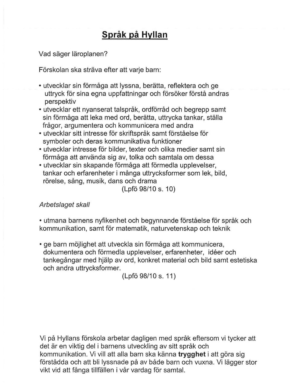 utvecklar ett nyanserat talspråk, ordförråd och begrepp samt sin förmåga att leka med ord, berätta, uttrycka tankar, ställa frågor, argumentera och kommunicera med andra utvecklar sitt intresse för