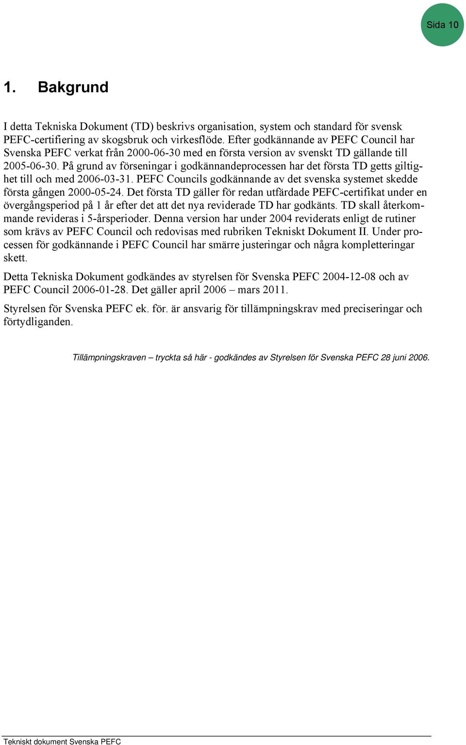 På grund av förseningar i godkännandeprocessen har det första TD getts giltighet till och med 2006-03-31. PEFC Councils godkännande av det svenska systemet skedde första gången 2000-05-24.