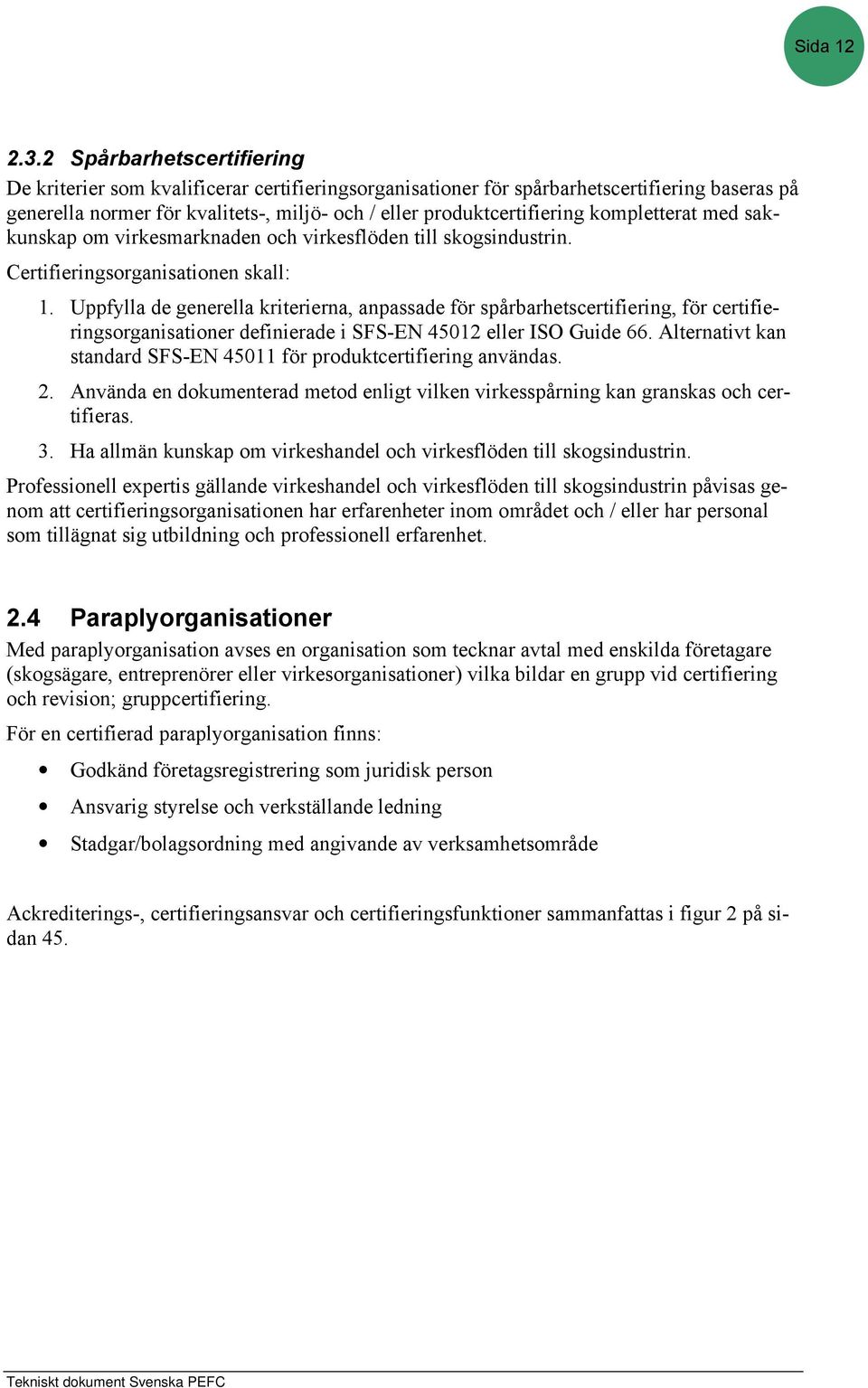 kompletterat med sakkunskap om virkesmarknaden och virkesflöden till skogsindustrin. Certifieringsorganisationen skall: 1.