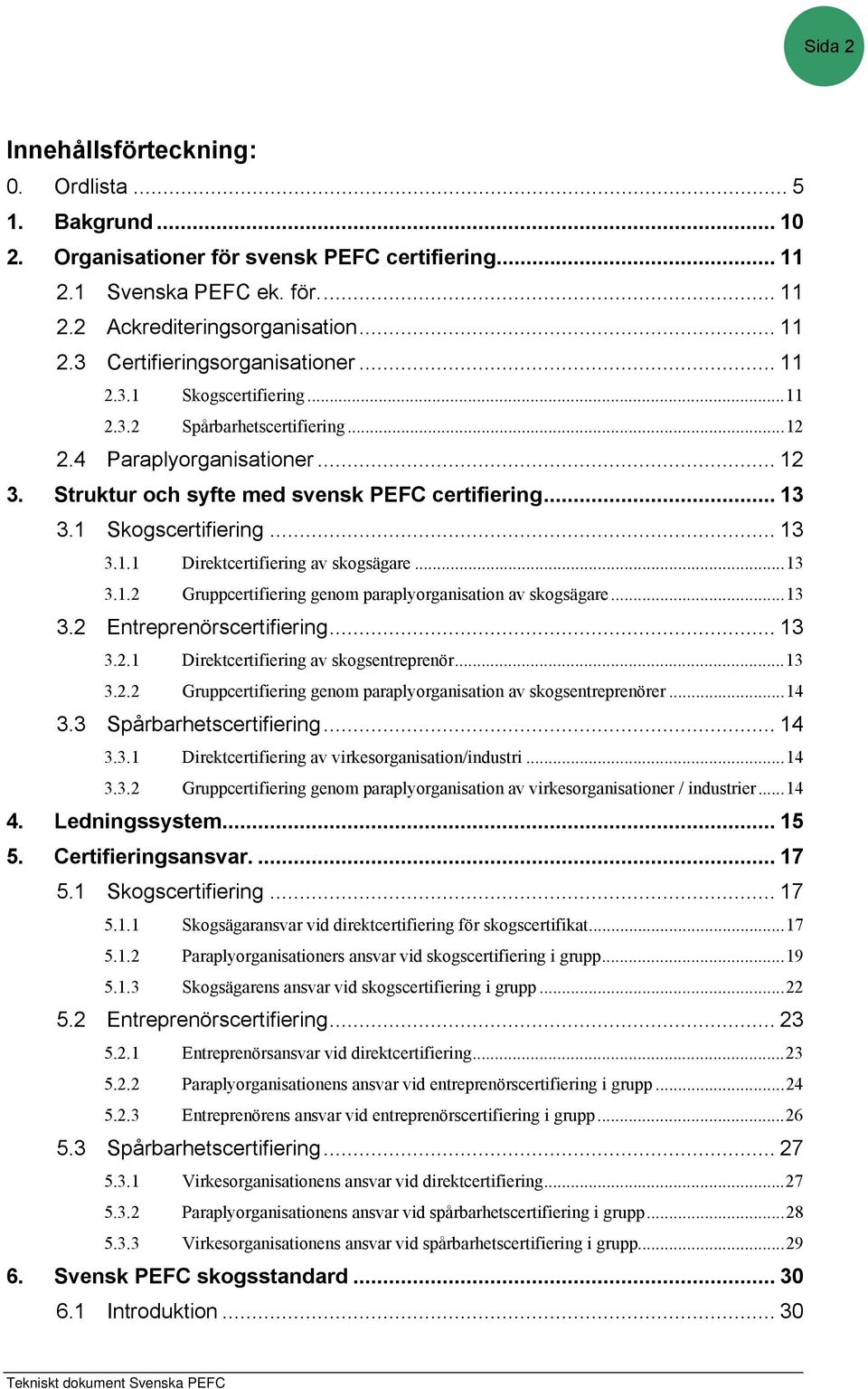 ..13 3.1.2 Gruppcertifiering genom paraplyorganisation av skogsägare...13 3.2 Entreprenörscertifiering... 13 3.2.1 Direktcertifiering av skogsentreprenör...13 3.2.2 Gruppcertifiering genom paraplyorganisation av skogsentreprenörer.