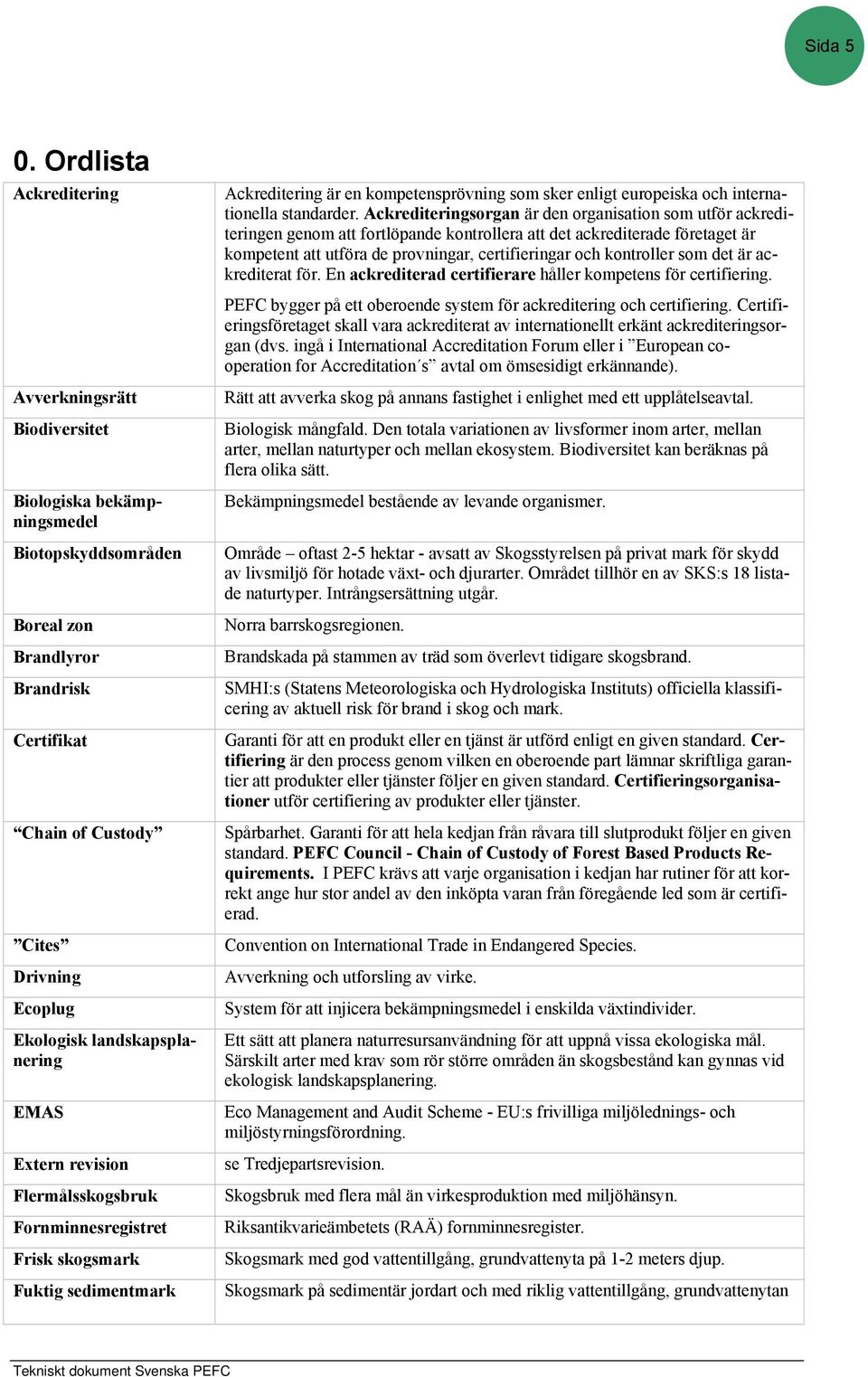 landskapsplanering EMAS Extern revision Flermålsskogsbruk Fornminnesregistret Frisk skogsmark Fuktig sedimentmark Ackreditering är en kompetensprövning som sker enligt europeiska och internationella