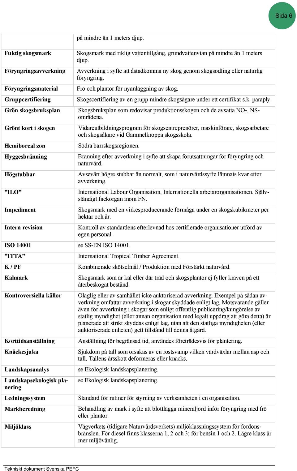 Frö och plantor för nyanläggning av skog. Skogscertifiering av en grupp mindre skogsägare under ett certifikat s.k. paraply.