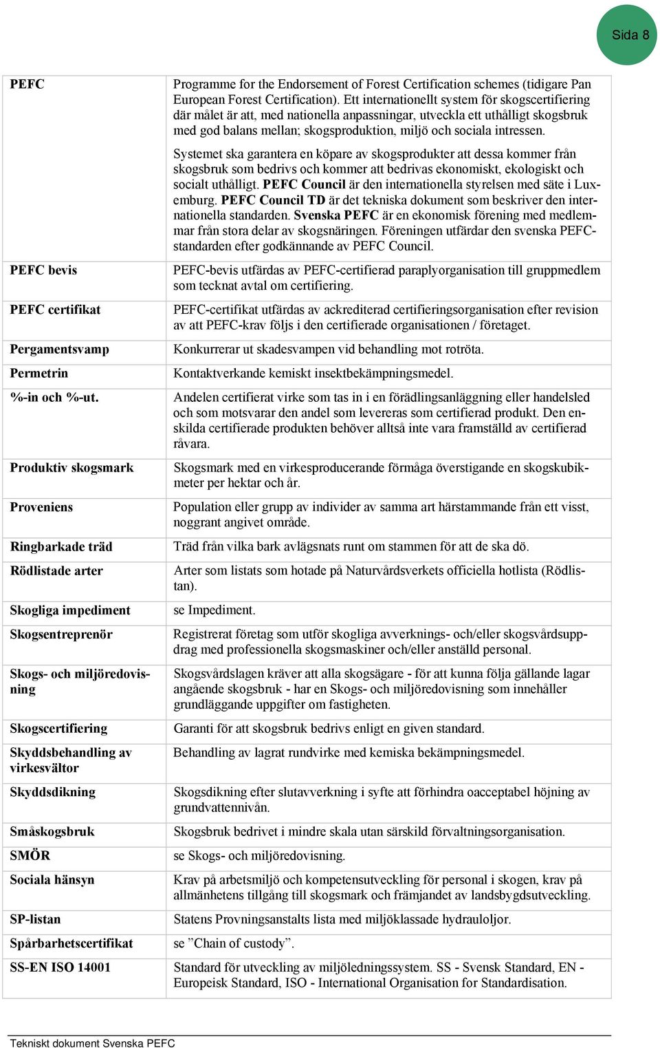 Småskogsbruk SMÖR Sociala hänsyn SP-listan Spårbarhetscertifikat Programme for the Endorsement of Forest Certification schemes (tidigare Pan European Forest Certification).