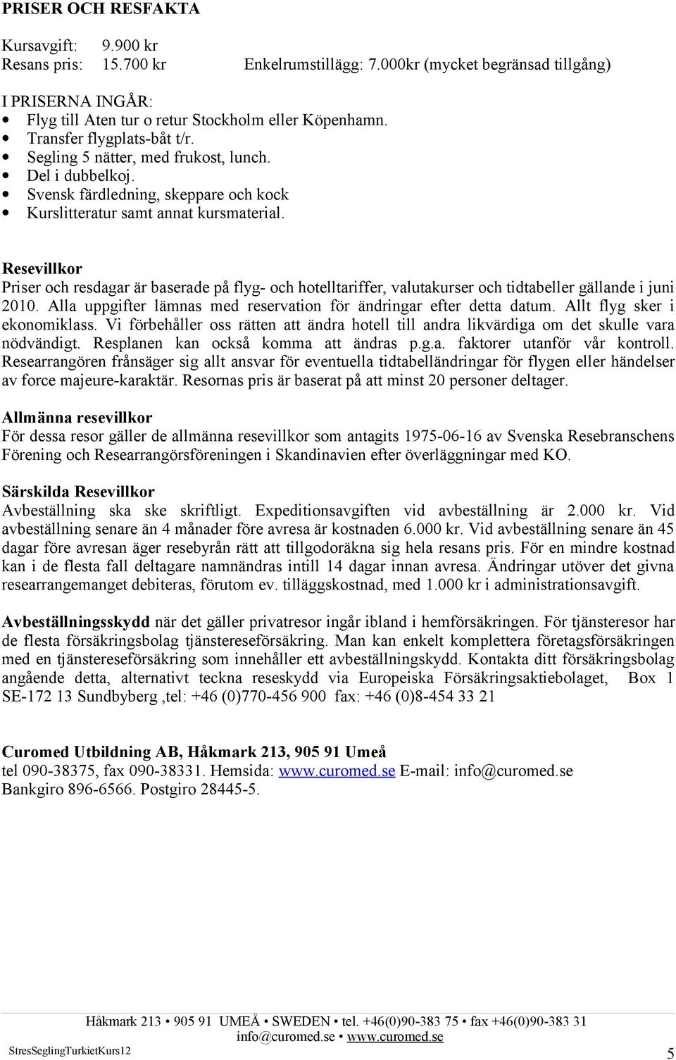 Resevillkor Priser och resdagar är baserade på flyg- och hotelltariffer, valutakurser och tidtabeller gällande i juni 2010. Alla uppgifter lämnas med reservation för ändringar efter detta datum.